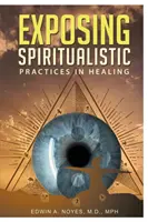 Expunerea practicilor spiritualiste în vindecare (ediție nouă) - Exposing Spiritualistic Practices in Healing (New Edition)