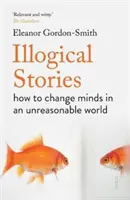 Povești ilogice - cum să ne schimbăm mințile într-o lume nerezonabilă - Illogical Stories - how to change minds in an unreasonable world