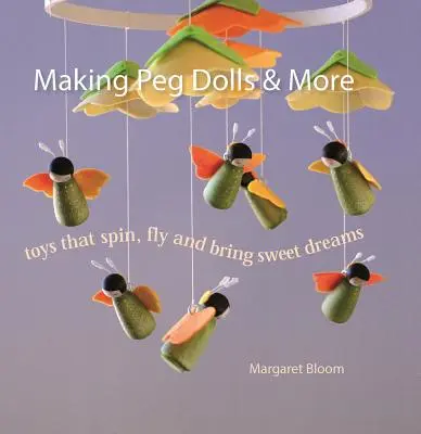 Fabricarea păpușilor Peg Dolls & More: Jucării care se învârt, zboară și aduc vise plăcute - Making Peg Dolls & More: Toys That Spin, Fly and Bring Sweet Dreams