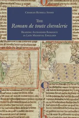 The Roman de Toute Chevalerie: Reading Alexander Romance in Late Medieval England