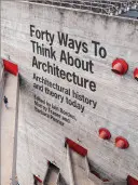 Forty Ways to Think about Architecture: Istoria și teoria arhitecturii astăzi - Forty Ways to Think about Architecture: Architectural History and Theory Today