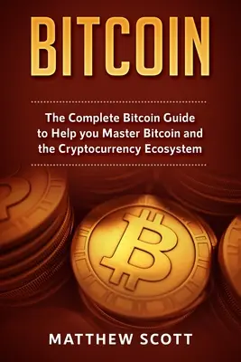 Bitcoin: Ghidul complet Bitcoin pentru a vă ajuta să stăpâniți Bitcoin și ecosistemul criptomonedelor - Bitcoin: The Complete Bitcoin Guide to Help you Master Bitcoin and the Crypto Currency Ecosystem