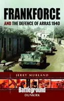 Frankforce și apărarea de la Arras 1940 - Frankforce and the Defence of Arras 1940