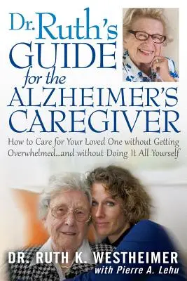 Dr Ruth's Guide for the Alzheimer's Caregiver: Cum să ai grijă de persoana iubită fără să te simți copleșit... și fără să faci totul singur - Dr Ruth's Guide for the Alzheimer's Caregiver: How to Care for Your Loved One Without Getting Overwhelmed...and Without Doing It All Yourself