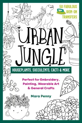 Urban Jungle - Plante de apartament, suculente, cactuși și multe altele: Perfect pentru broderie, pictură, artă vestimentară și artizanat în general - Urban Jungle - Houseplants, Succulents, Cacti & More: Perfect for Embroidery, Painting, Wearable Art & General Crafts