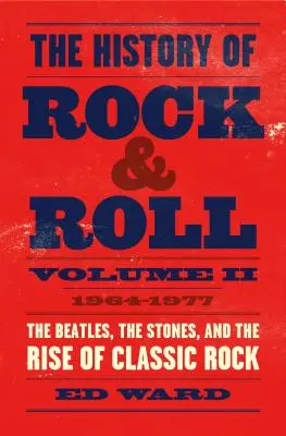The History of Rock & Roll, Volume 2: 1964-1977: The Beatles, the Stones, and the Rise of Classic Rock