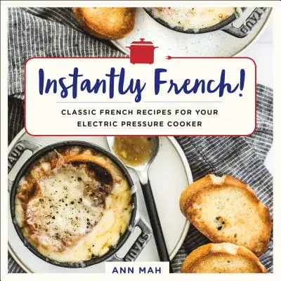 Instantly French! Rețete franțuzești clasice pentru oala electrică cu presiune - Instantly French!: Classic French Recipes for Your Electric Pressure Cooker