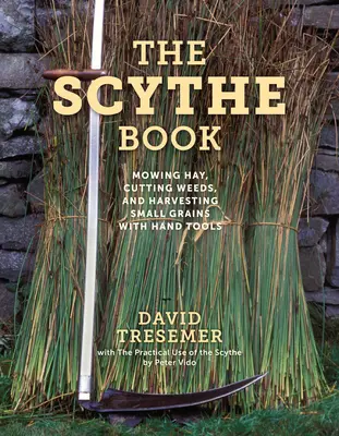 Cartea coasei: Cosirea fânului, tăierea buruienilor și recoltarea cerealelor mici cu unelte manuale - The Scythe Book: Mowing Hay, Cutting Weeds, and Harvesting Small Grains with Hand Tools
