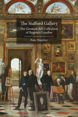Galeria Stafford: Cea mai mare colecție de artă din Londra Regenței - The Stafford Gallery: The Greatest Art Collection of Regency London