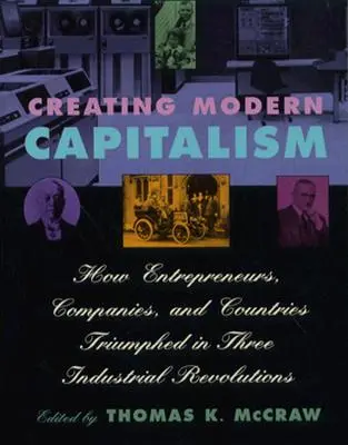 Crearea capitalismului modern: Cum au triumfat antreprenorii, companiile și țările în trei revoluții industriale - Creating Modern Capitalism: How Entrepreneurs, Companies, and Countries Triumphed in Three Industrial Revolutions
