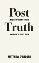 Post-Truth: Noul război împotriva adevărului și cum să ripostăm - Post-Truth: The New War on Truth and How to Fight Back