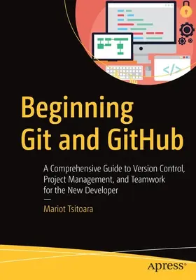 Începutul Git și Github: Un ghid cuprinzător pentru controlul versiunilor, gestionarea proiectelor și lucrul în echipă pentru noii dezvoltatori - Beginning Git and Github: A Comprehensive Guide to Version Control, Project Management, and Teamwork for the New Developer