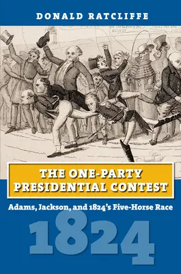 Concursul prezidențial cu un singur partid: Adams, Jackson și cursa de cinci cai din 1824 - The One-Party Presidential Contest: Adams, Jackson, and 1824's Five-Horse Race