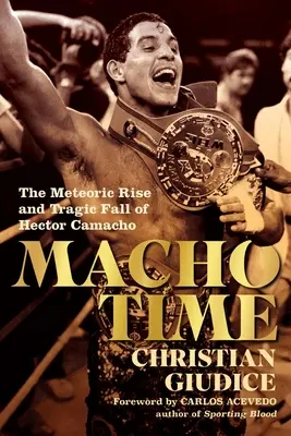 Macho Time: Ascensiunea meteorică și căderea tragică a lui Hector Camacho - Macho Time: The Meteoric Rise and Tragic Fall of Hector Camacho