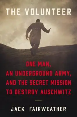 Voluntarul: Un om, o armată subterană și misiunea secretă de a distruge Auschwitz - The Volunteer: One Man, an Underground Army, and the Secret Mission to Destroy Auschwitz