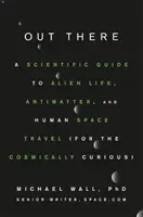 Out There: A Scientific Guide to Alien Life, Antimatter, and Human Space Travel (for the Cosmically Curious)