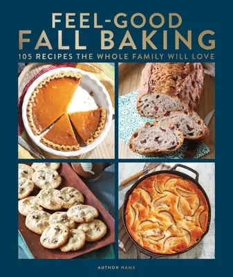 Coacerea de toamnă: 105 rețete pe care toată familia le va iubi - Feel-Good Fall Baking: 105 Recipes the Whole Family Will Love
