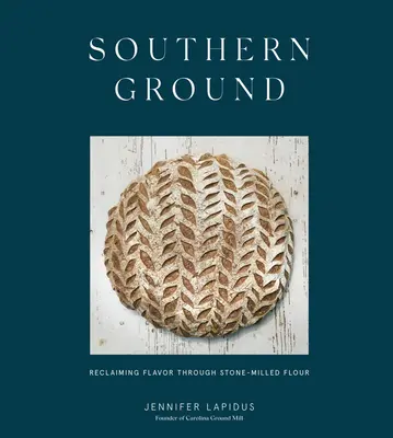 Southern Ground: Recâștigarea gustului prin făină măcinată la piatră [A Baking Book] - Southern Ground: Reclaiming Flavor Through Stone-Milled Flour [A Baking Book]