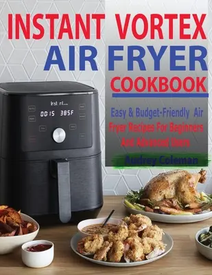 Carte de bucate Instant Vortex Air Fryer: Rețete simple și prietenoase cu bugetul Air Fryer pentru începători și utilizatori avansați - Instant Vortex Air Fryer Cookbook: Easy & Budget-Friendly Air Fryer Recipes For Beginners & Advanced Users
