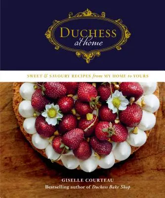 Ducesa la domiciliu: Rețete dulci și savuroase de la casa mea la a ta - Duchess at Home: Sweet & Savoury Recipes from My Home to Yours
