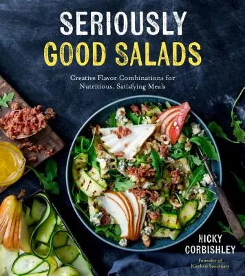 Salate foarte bune: Combinații creative de arome pentru mese nutritive și satisfăcătoare - Seriously Good Salads: Creative Flavor Combinations for Nutritious, Satisfying Meals