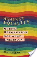 Împotriva egalității: Queer Revolution, Not Mere Inclusion - Against Equality: Queer Revolution, Not Mere Inclusion
