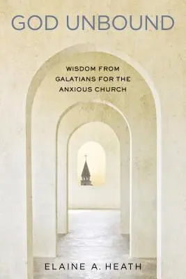 Dumnezeu dezlegat: Înțelepciune din Galateni pentru Biserica Anxioasă - God Unbound: Wisdom from Galatians for the Anxious Church
