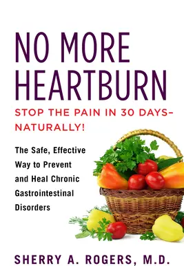 Gata cu arsurile la stomac: Modul sigur și eficient de prevenire și vindecare a tulburărilor gastrointestinale cronice - No More Heartburn: The Safe, Effective Way to Prevent and Heal Chronic Gastrointestinal Disorders
