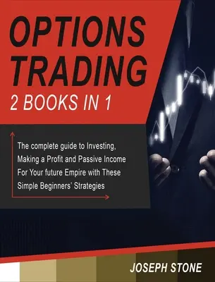Tranzacționarea opțiunilor: Ghidul complet pentru investiții, obținerea unui profit și a unui venit pasiv pentru viitorul dvs. imperiu cu acești începători simpli - Options Trading: The complete guide to Investing, Making a Profit and Passive Income For Your future Empire with These Simple Beginners