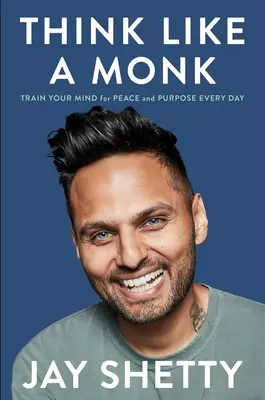 Gândește ca un călugăr: Antrenează-ți mintea pentru pace și scop în fiecare zi - Think Like a Monk: Train Your Mind for Peace and Purpose Every Day
