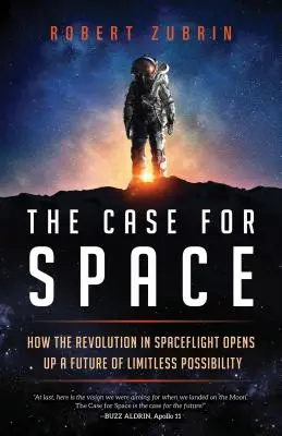 The Case for Space: How the Revolution in Spacelight Opens Up a Future of Limitless Possibility - The Case for Space: How the Revolution in Spaceflight Opens Up a Future of Limitless Possibility