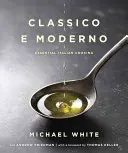 Classico E Moderno: Essential Italian Cooking: O carte de bucate - Classico E Moderno: Essential Italian Cooking: A Cookbook
