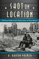Shot on Location: Postwar American Cinema and the Exploration of Real Place (Cinema american postbelic și explorarea locului real) - Shot on Location: Postwar American Cinema and the Exploration of Real Place