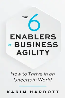 The 6 Enablers of Business Agility: Cum să prosperați într-o lume incertă - The 6 Enablers of Business Agility: How to Thrive in an Uncertain World