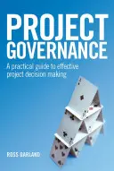 Guvernanța proiectelor: A Practical Guide to Effective Project Decision Making - Project Governance: A Practical Guide to Effective Project Decision Making