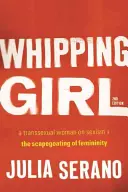 Whipping Girl: A Transsexual Woman on Sexism and the Scapegoating of Femininity (O femeie transsexuală despre sexism și țapul ispășitor al feminității) - Whipping Girl: A Transsexual Woman on Sexism and the Scapegoating of Femininity