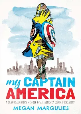 Căpitanul America al meu: Memoriile unei nepoate a unui artist legendar de benzi desenate (A Granddaughter's Memoir of a Legendary Comic Book Artist) - My Captain America: A Granddaughter's Memoir of a Legendary Comic Book Artist