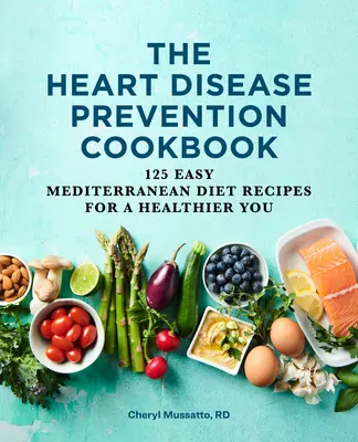 The Heart Disease Prevention Cookbook: 125 de rețete ușoare din dieta mediteraneană pentru o viață mai sănătoasă - The Heart Disease Prevention Cookbook: 125 Easy Mediterranean Diet Recipes for a Healthier You