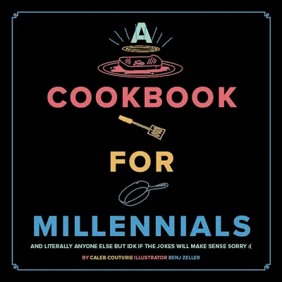O carte de bucate pentru Millennials: And Literally Anyone Else But Idk If the Jokes Will Make Sense: ( - A Cookbook for Millennials: And Literally Anyone Else But Idk If the Jokes Will Make Sense: (