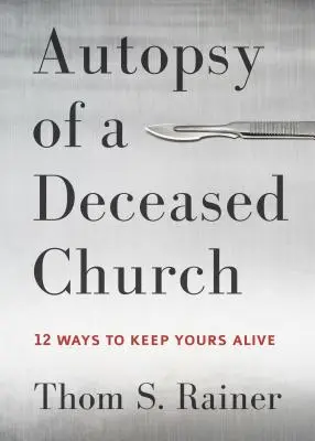 Autopsia unei biserici decedate: 12 moduri de a o menține pe a ta în viață - Autopsy of a Deceased Church: 12 Ways to Keep Yours Alive