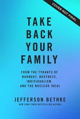 Ia-ți familia înapoi: De la tiranii epuizării, ai ocupării, ai individualismului și ai idealului nuclear - Take Back Your Family: From the Tyrants of Burnout, Busyness, Individualism, and the Nuclear Ideal