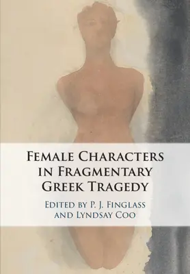 Personajele feminine ale tragediei grecești fragmentare - The Female Characters of Fragmentary Greek Tragedy