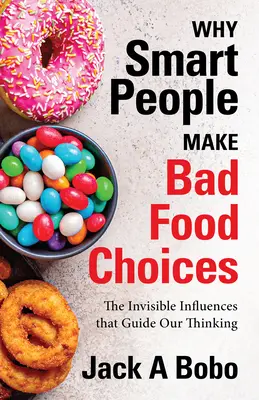 De ce oamenii inteligenți fac alegeri alimentare greșite: Influențele invizibile care ne ghidează gândirea (Stil de viață sănătos) - Why Smart People Make Bad Food Choices: The Invisible Influences That Guide Our Thinking (Healthy Lifestyle)