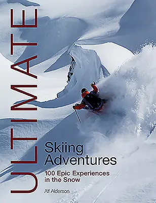 Ultimate Skiing Adventures: 100 de experiențe epice în zăpadă - Ultimate Skiing Adventures: 100 Epic Experiences in the Snow