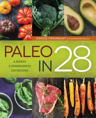 Paleo în 28: 4 săptămâni, 5 ingrediente, 130 de rețete - Paleo in 28: 4 Weeks, 5 Ingredients, 130 Recipes