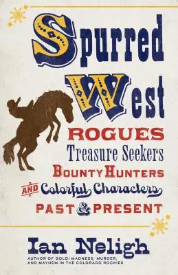 Spurred West: Pungași, căutători de comori, vânători de recompense și personaje colorate din trecut și prezent - Spurred West: Rogues, Treasure Seekers, Bounty Hunters, and Colorful Characters Past and Present