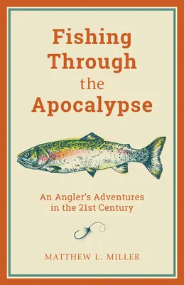 Pescuit prin apocalipsă: Aventurile unui pescar în secolul XXI - Fishing Through the Apocalypse: An Angler's Adventures in the 21st Century