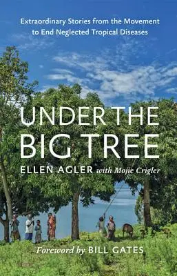 Sub copacul mare: Povești extraordinare din mișcarea de eradicare a bolilor tropicale neglijate (Extraordinary Stories from the Movement to End Neglected Tropical Diseases) - Under the Big Tree: Extraordinary Stories from the Movement to End Neglected Tropical Diseases