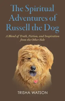Aventurile spirituale ale câinelui Russell: Un amestec de adevăr, ficțiune și inspirație din partea cealaltă - The Spiritual Adventures of Russell the Dog: A Blend of Truth, Fiction and Inspiration From the Other Side