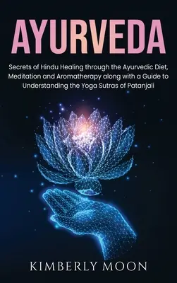Ayurveda: Secretele vindecării hinduse prin dieta ayurvedică, meditație și aromaterapie, împreună cu un ghid pentru înțelegerea t - Ayurveda: Secrets of Hindu Healing through the Ayurvedic Diet, Meditation and Aromatherapy along with a Guide to Understanding t